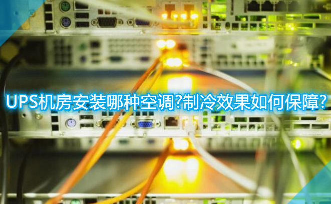 UPS機房安裝哪種空調(diào)?制冷效果如何保障?